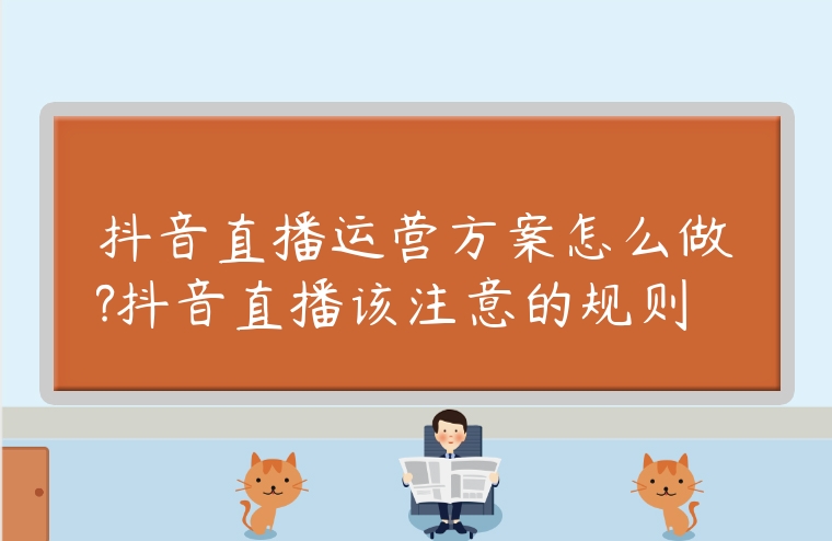 抖音直播運營方案怎么做?抖音直播該注意的規則