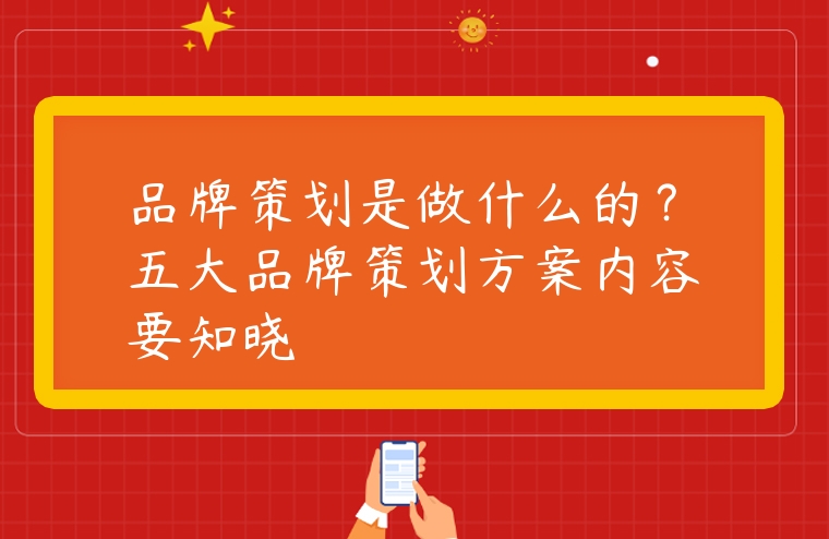 品牌策劃是做什么的？五大品牌策劃方案內(nèi)容要知曉