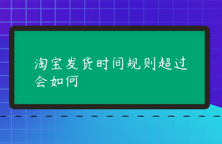 淘寶發貨時間規則超過會如何