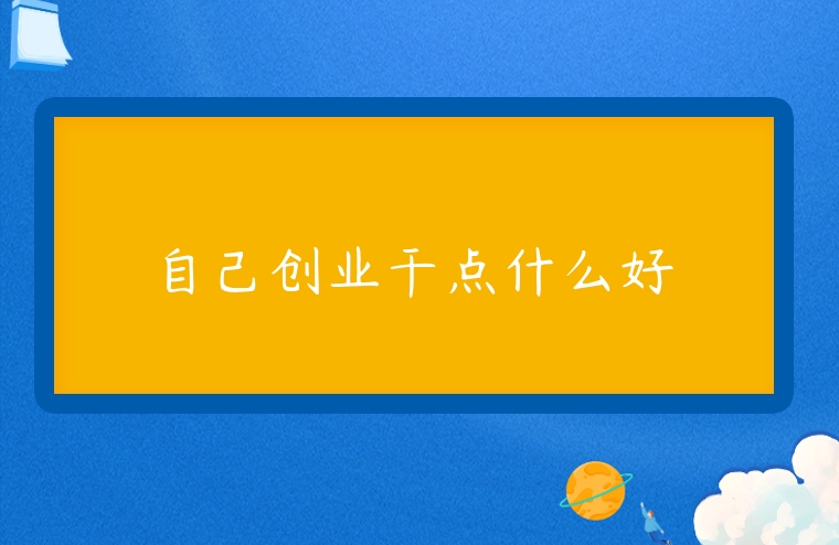 自己創(chuàng)業(yè)干點什么好
