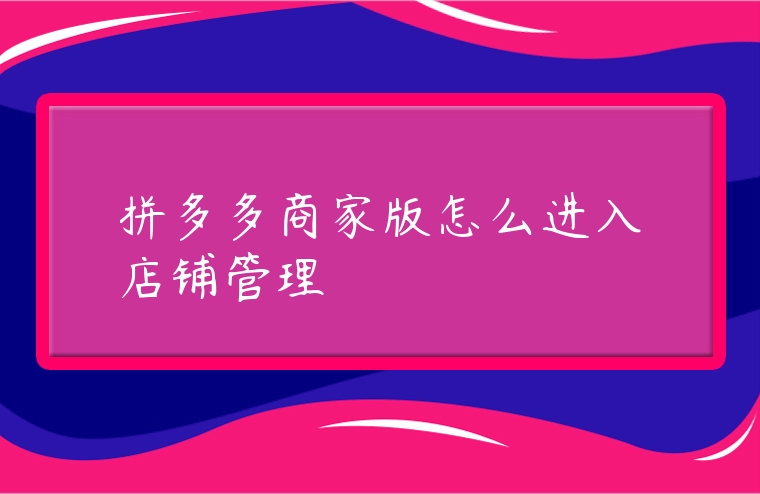 拼多多商家版怎么進(jìn)入店鋪管理