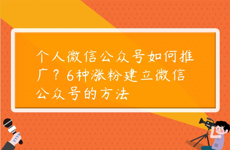 個人微信公眾號如何推廣？6種漲粉建立微信公眾號的方法