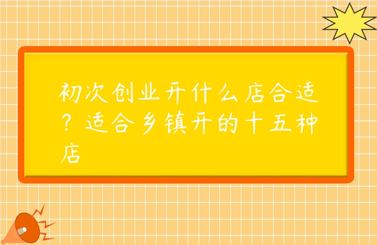 初次創業開什么店合適？適合鄉鎮開的十五種店