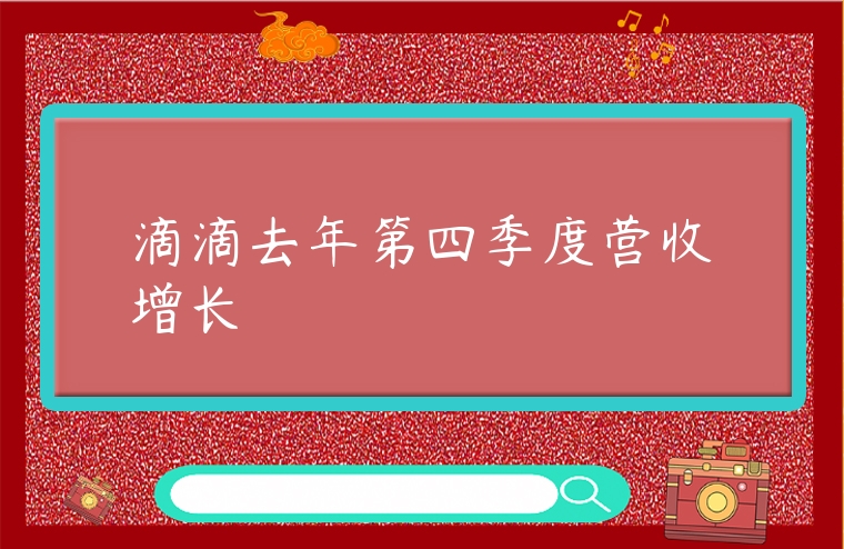滴滴去年第四季度營收增長