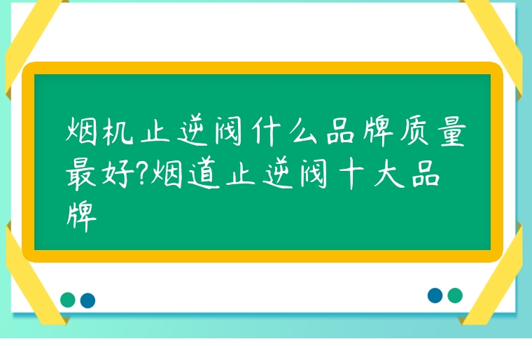 煙機止逆閥什么品牌質量最好?煙道止逆閥十大品牌