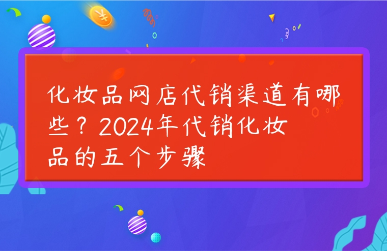 化妝品網店代銷渠道有哪些？2024年代銷化妝品的五個步驟