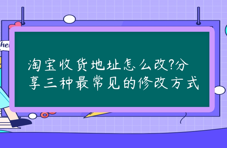 淘寶收貨地址怎么改?分享三種最常見(jiàn)的修改方式