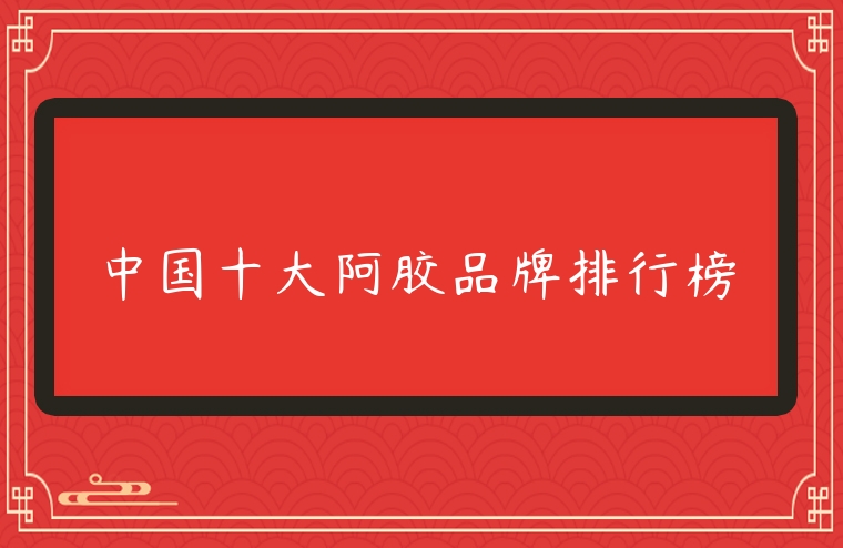 中國十大阿膠品牌排行榜