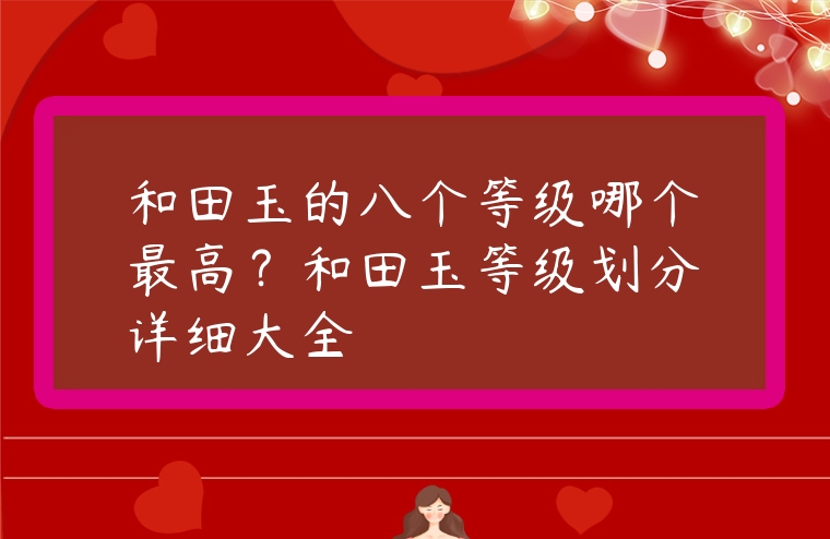 和田玉的八個(gè)等級(jí)哪個(gè)最高？和田玉等級(jí)劃分詳細(xì)大全