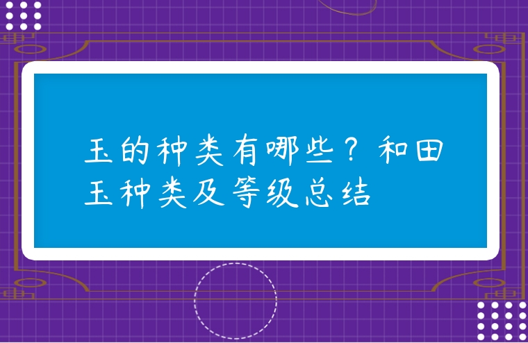 玉的種類有哪些？和田玉種類及等級總結