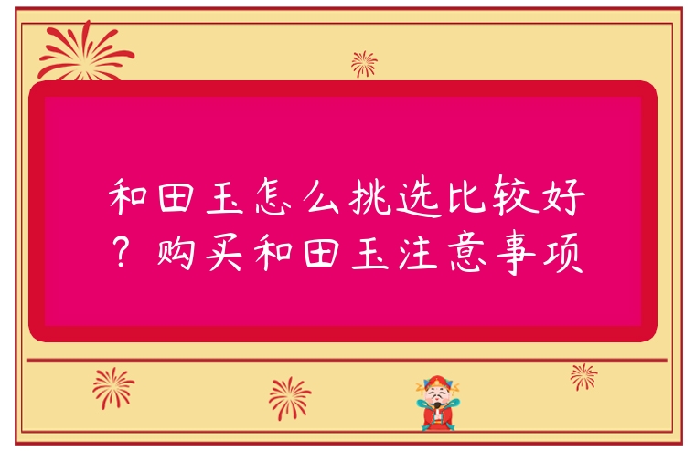 和田玉怎么挑選比較好？購買和田玉注意事項