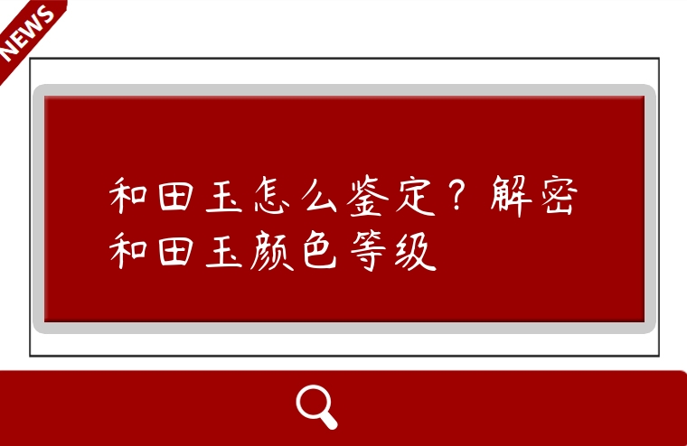 和田玉怎么鑒定？解密和田玉顏色等級