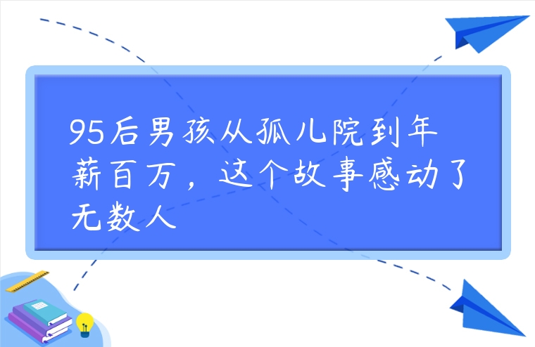 95后男孩從孤兒院到年薪百萬，這個故事感動了無數人