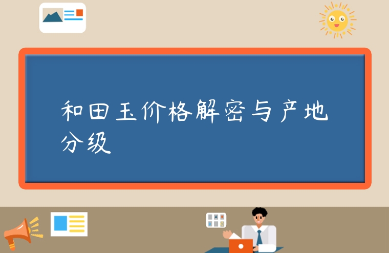 和田玉價(jià)格解密與產(chǎn)地分級(jí)