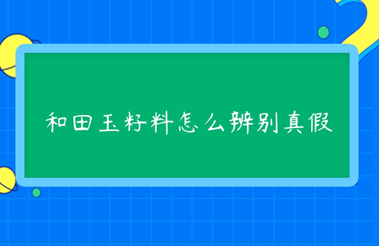 和田玉籽料怎么辨別真假