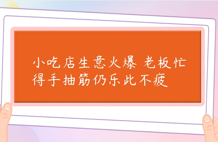 小吃店生意火爆 老板忙得手抽筋仍樂此不疲