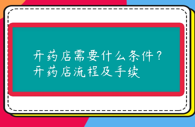 開藥店需要什么條件？開藥店流程及手續(xù)