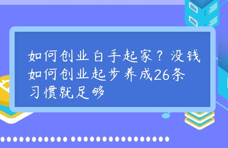如何創業白手起家？沒錢如何創業起步養成26條習慣就足夠