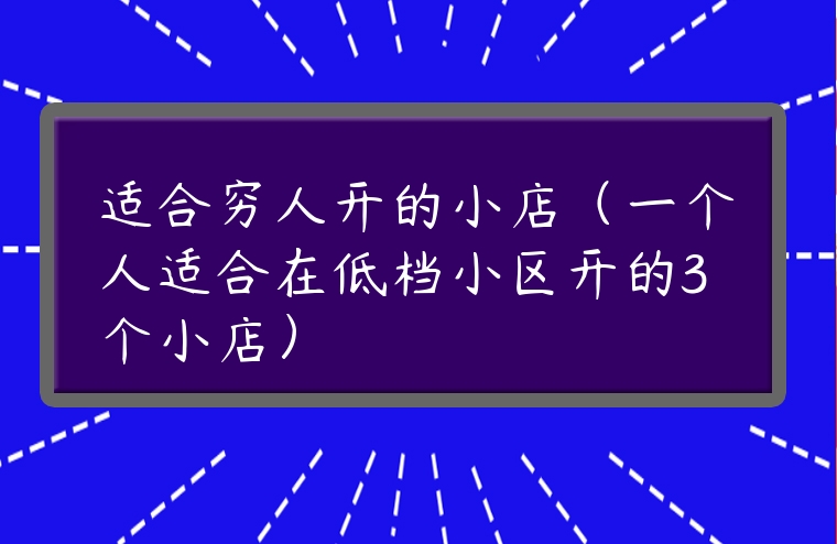 適合窮人開(kāi)的小店（一個(gè)人適合在低檔小區(qū)開(kāi)的3個(gè)小店）