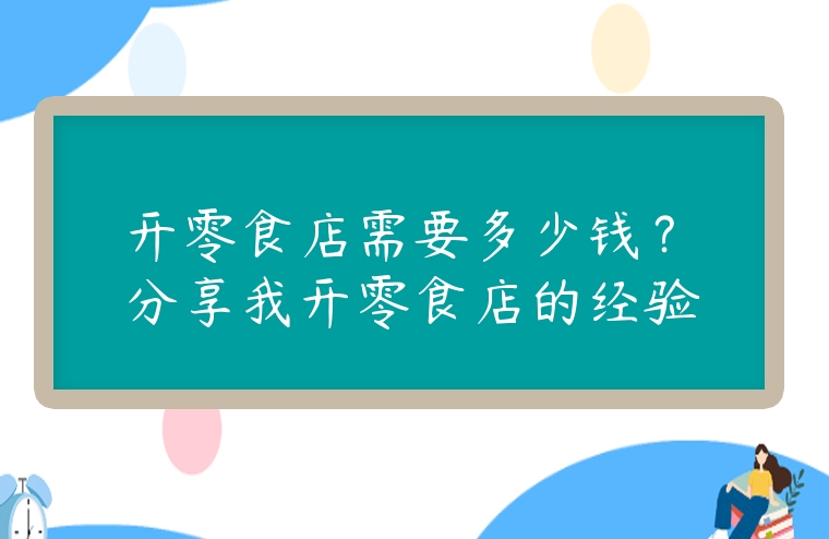 開(kāi)零食店需要多少錢(qián)？分享我開(kāi)零食店的經(jīng)驗(yàn)