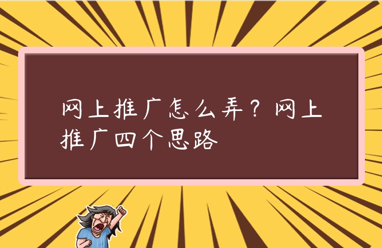 網(wǎng)上推廣怎么弄？網(wǎng)上推廣四個(gè)思路