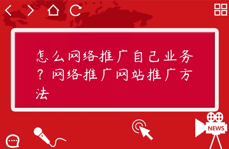 怎么網(wǎng)絡(luò)推廣自己業(yè)務(wù)？網(wǎng)絡(luò)推廣網(wǎng)站推廣方法