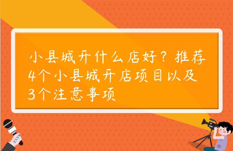 小縣城開什么店好？推薦4個小縣城開店項目以及3個注意事項
