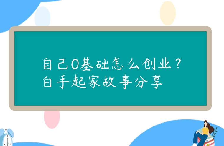 自己0基礎怎么創(chuàng)業(yè)？白手起家故事分享