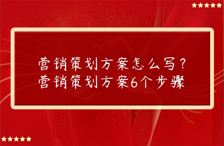 營銷策劃方案怎么寫？營銷策劃方案6個步驟