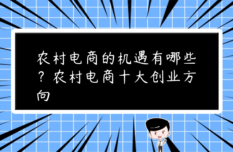 農(nóng)村電商的機遇有哪些？農(nóng)村電商十大創(chuàng)業(yè)方向
