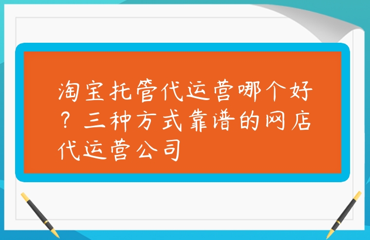 淘寶托管代運營哪個好？三種方式靠譜的網店代運營公司