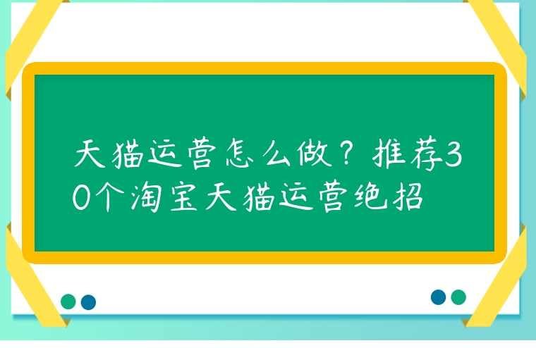 天貓運營怎么做？推薦30個淘寶天貓運營絕招