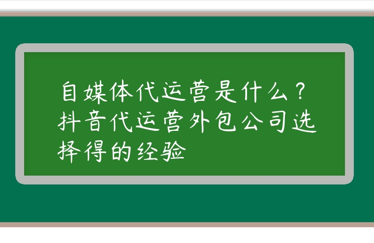 自媒體代運營是什么？抖音代運營外包公司選擇得的經驗