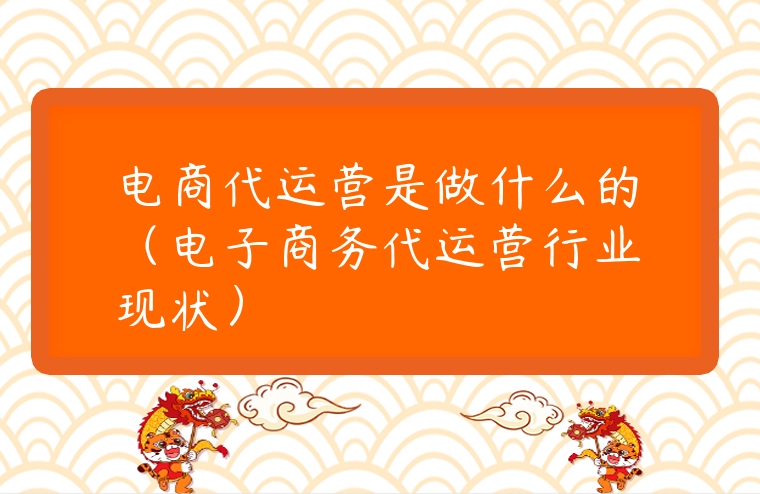電商代運營是做什么的（電子商務代運營行業現狀）