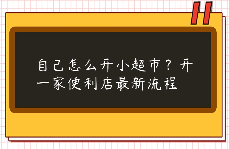 自己怎么開(kāi)小超市？開(kāi)一家便利店最新流程