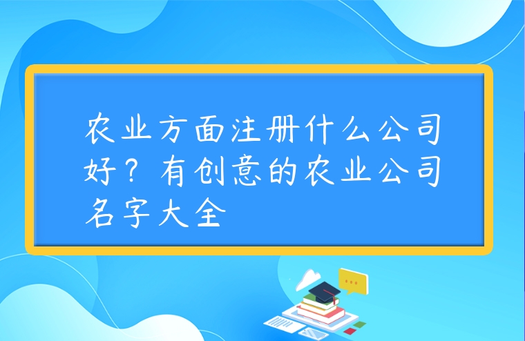 農業方面注冊什么公司好？有創意的農業公司名字大全