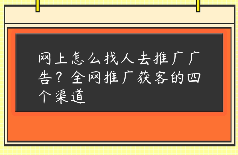 網上怎么找人去推廣廣告？全網推廣獲客的四個渠道