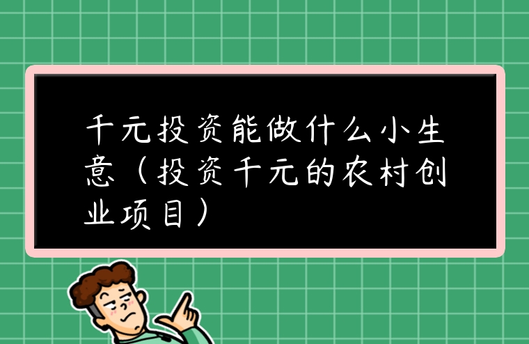 千元投資能做什么小生意（投資千元的農(nóng)村創(chuàng)業(yè)項(xiàng)目）