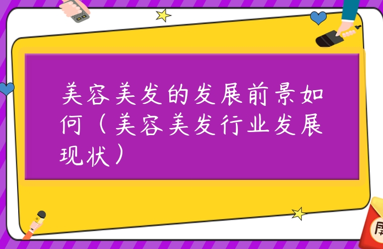 美容美發的發展前景如何（美容美發行業發展現狀）
