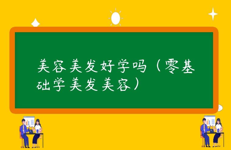 美容美發好學嗎（零基礎學美發美容）