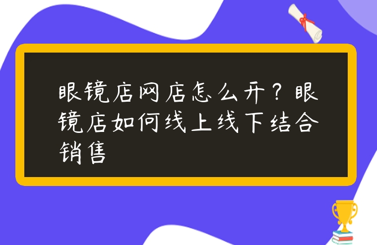 眼鏡店網店怎么開？眼鏡店如何線上線下結合銷售