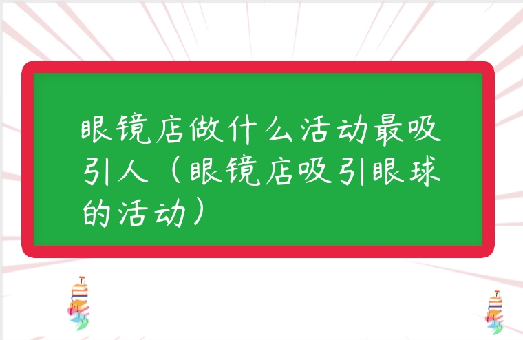 眼鏡店做什么活動最吸引人（眼鏡店吸引眼球的活動）