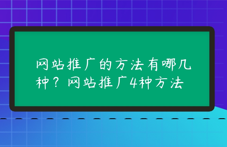 網站推廣的方法有哪幾種？網站推廣4種方法