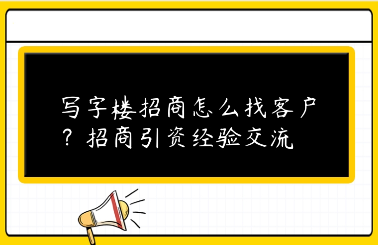 寫字樓招商怎么找客戶？招商引資經驗交流
