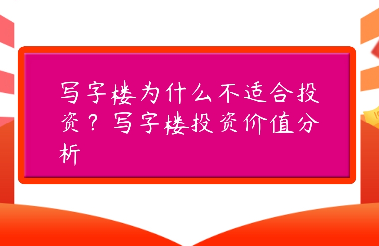 寫字樓為什么不適合投資？寫字樓投資價(jià)值分析
