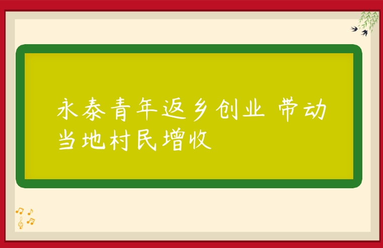 圖片[1]-永泰青年返鄉(xiāng)創(chuàng)業(yè) 帶動當(dāng)?shù)卮迕裨鍪?專在家創(chuàng)業(yè)網(wǎng)